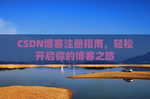 CSDN博客注册指南,轻松开启你的博客之旅 CSDN博客注册指南,轻松开启你的博客之旅